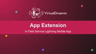 App Extension
In Field Service Lightning Mobile App
 