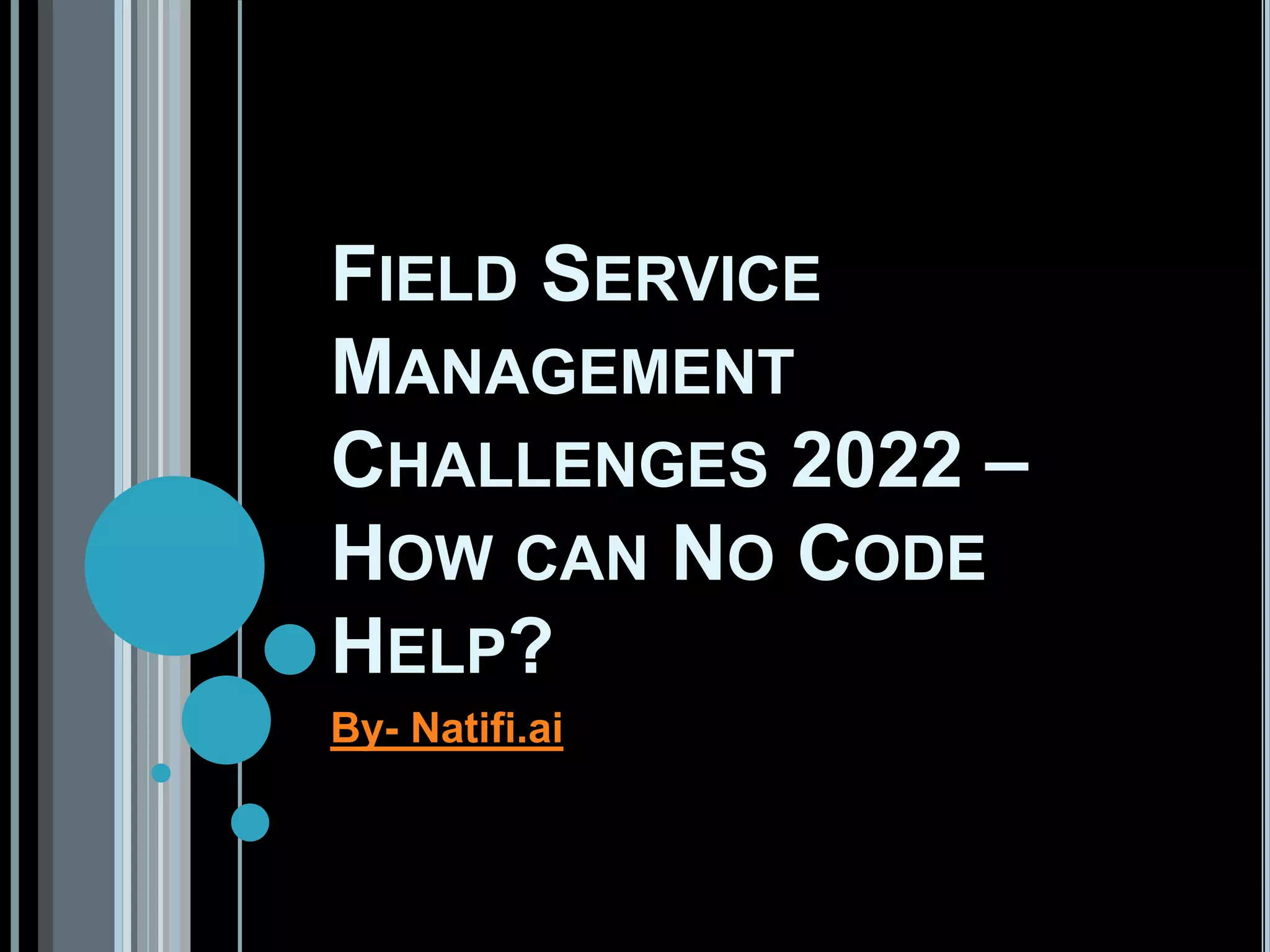 FIELD SERVICE
MANAGEMENT
CHALLENGES 2022 –
HOW CAN NO CODE
HELP?
By- Natifi.ai
 