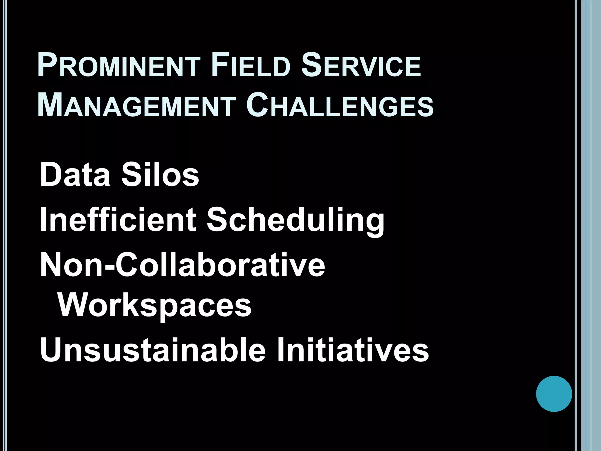 PROMINENT FIELD SERVICE
MANAGEMENT CHALLENGES
Data Silos
Inefficient Scheduling
Non-Collaborative
Workspaces
Unsustainable Initiatives
 