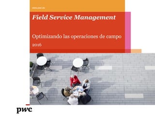 Field Service Management
www.pwc.es
Optimizando las operaciones de campo
2016
 