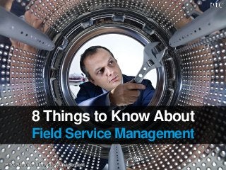 PTC Service Lifecycle Management
8 Things to Know About
Field Service Management
 