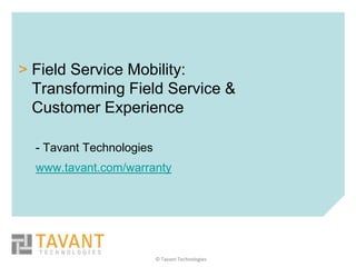 > Field Service Mobility:
  Transforming Field Service &
  Customer Experience

  - Tavant Technologies
  www.tavant.com/warranty




                          © Tavant Technologies
 