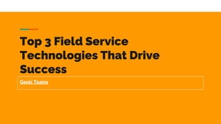 Top 3 Field Service
Technologies That Drive
Success
Genic Teams
 
