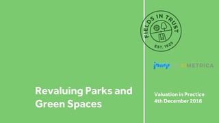Revaluing Parks and
Green Spaces
Valuation in Practice
4th December 2018
 