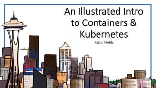 An Illustrated Intro
to Containers &
Kubernetes
Kaslin Fields
 