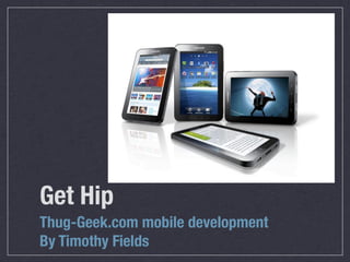 Get Hip
Thug-Geek.com mobile development
By Timothy Fields
 