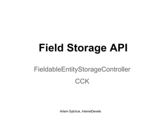 Field Storage API
FieldableEntityStorageController
CCK

Artem Sylchuk, IntenetDevels

 