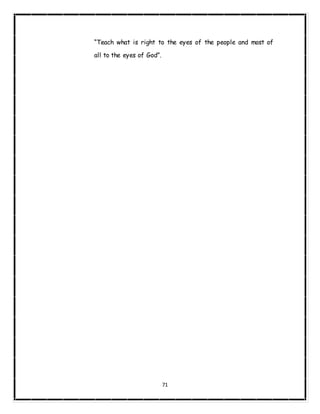 71
“Teach what is right to the eyes of the people and most of
all to the eyes of God”.
 