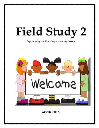 1
Field Study 2
Experiencing the Teaching – Learning Process
March 2015
 