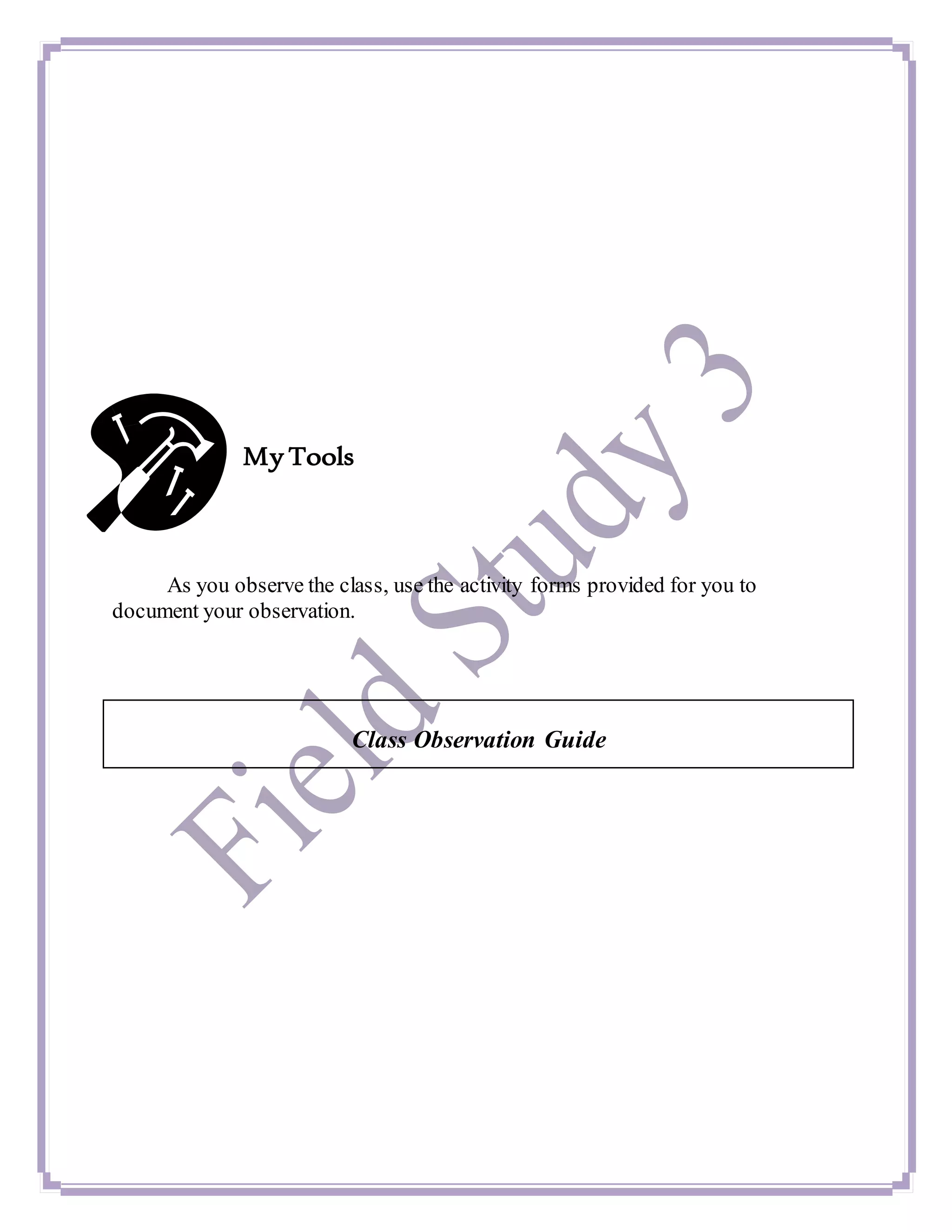 My Tools
As you observe the class, use the activity forms provided for you to
document your observation.
Class Observation Guide
 