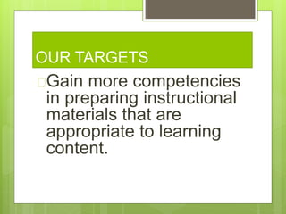 OUR TARGETS
Gain more competencies
in preparing instructional
materials that are
appropriate to learning
content.
 