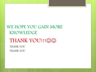 WE HOPE YOU GAIN MORE
KNOWLEDGE
THANK YOU!!!
THANK YOU
THANK YOU
 