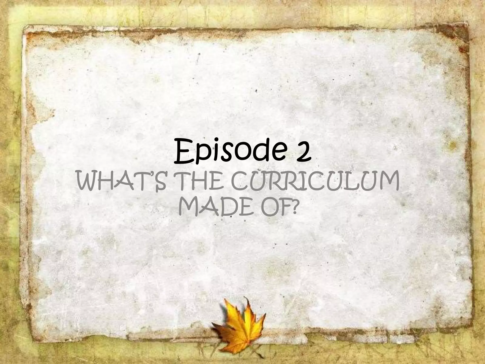Episode 2
WHAT’S THE CURRICULUM
MADE OF?
 