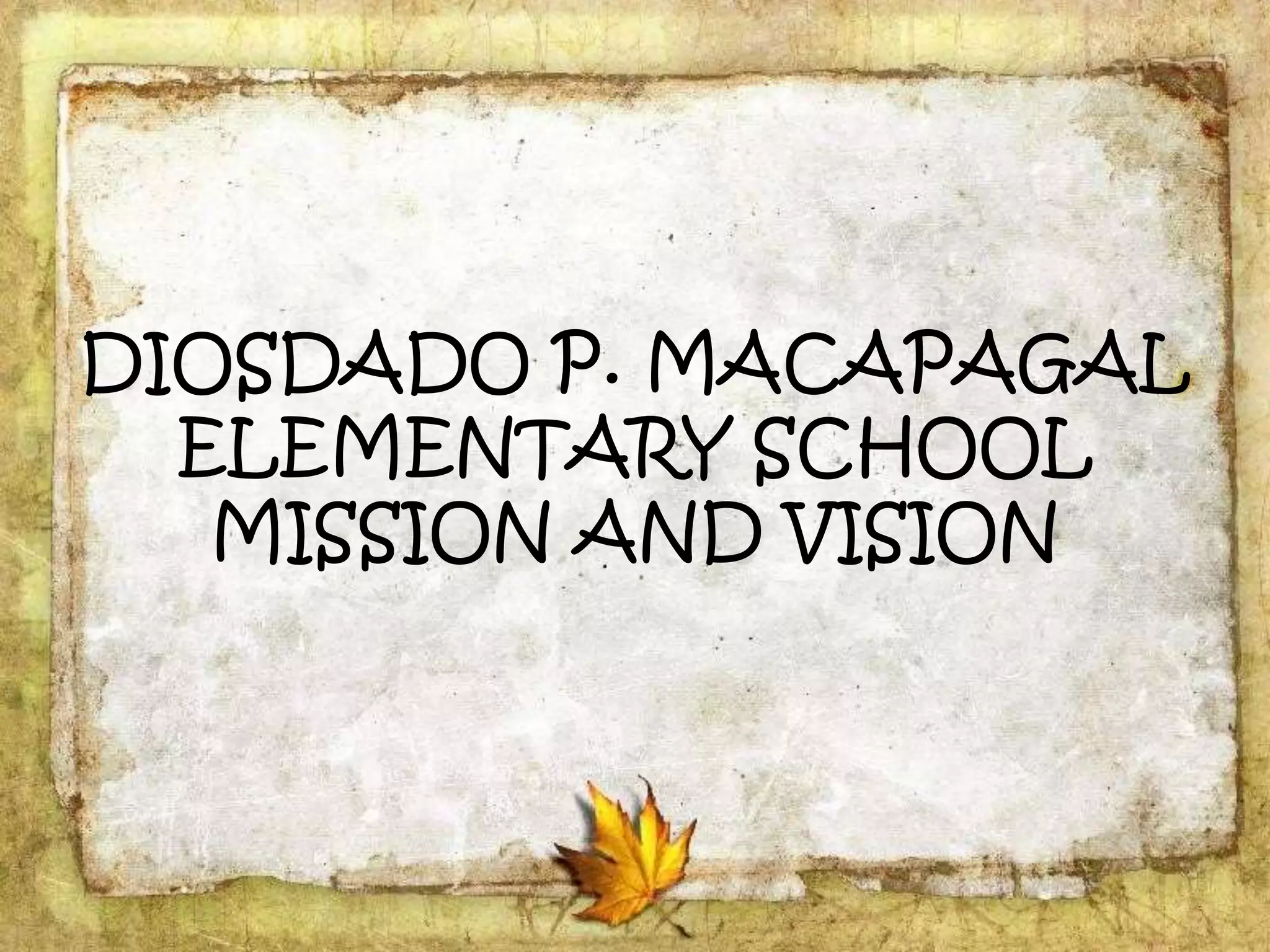 DIOSDADO P. MACAPAGAL
ELEMENTARY SCHOOL
MISSION AND VISION
 