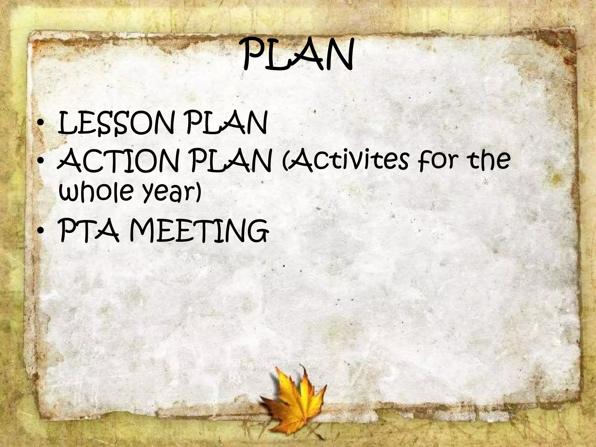 PLAN
• LESSON PLAN
• ACTION PLAN (Activites for the
whole year)
• PTA MEETING
 