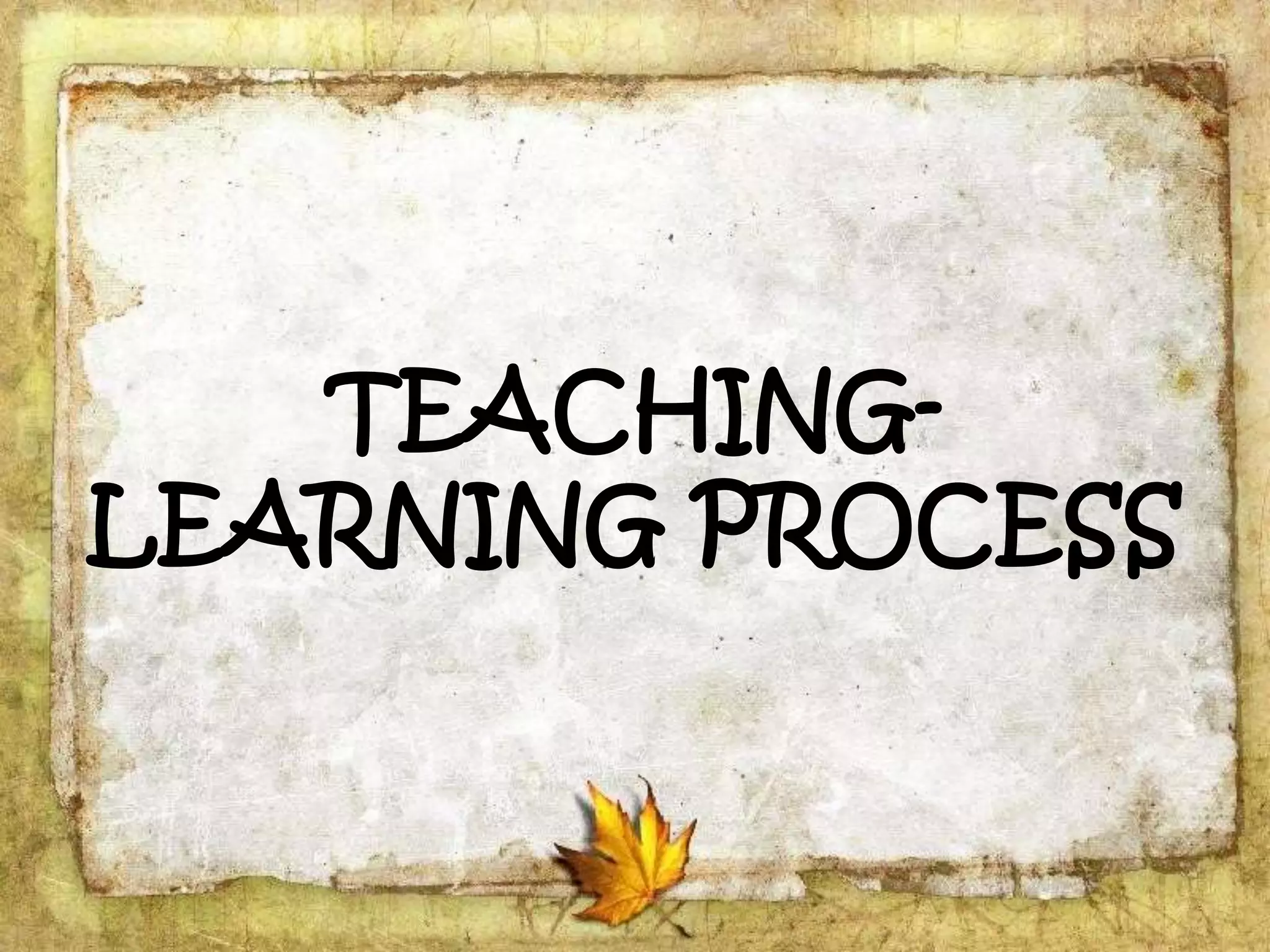 TEACHING-
LEARNING PROCESS
 