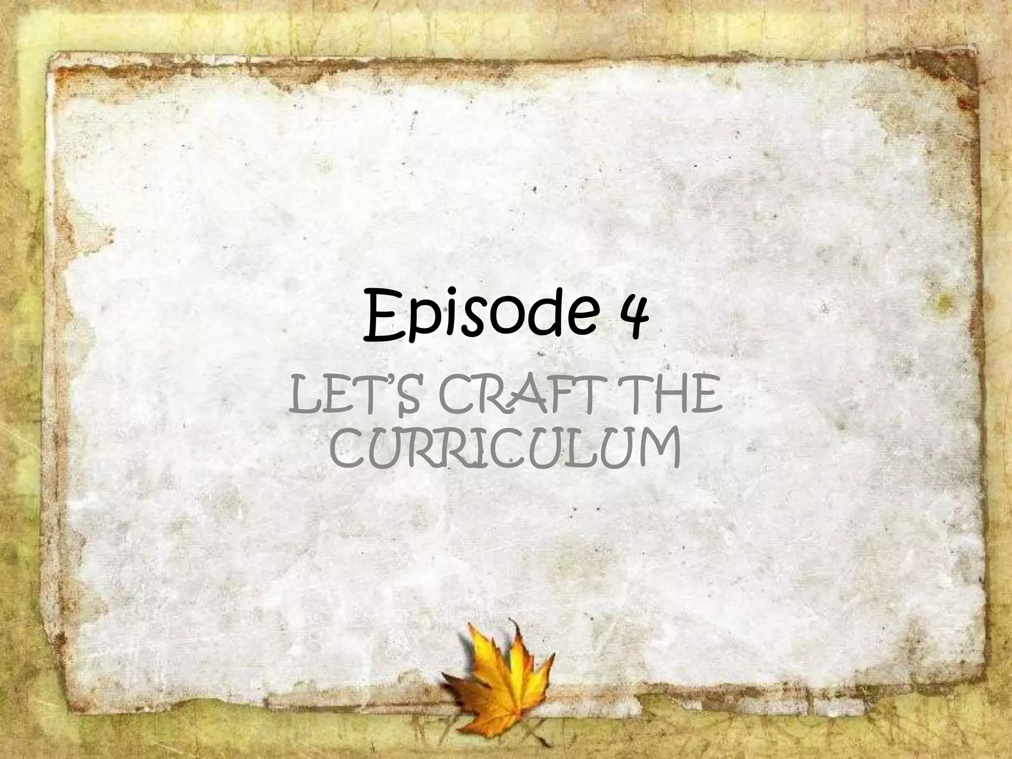 Episode 4
LET’S CRAFT THE
CURRICULUM
 