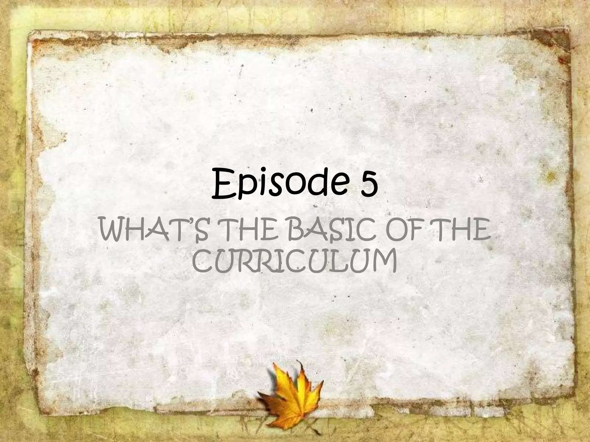 Episode 5
WHAT’S THE BASIC OF THE
CURRICULUM
 