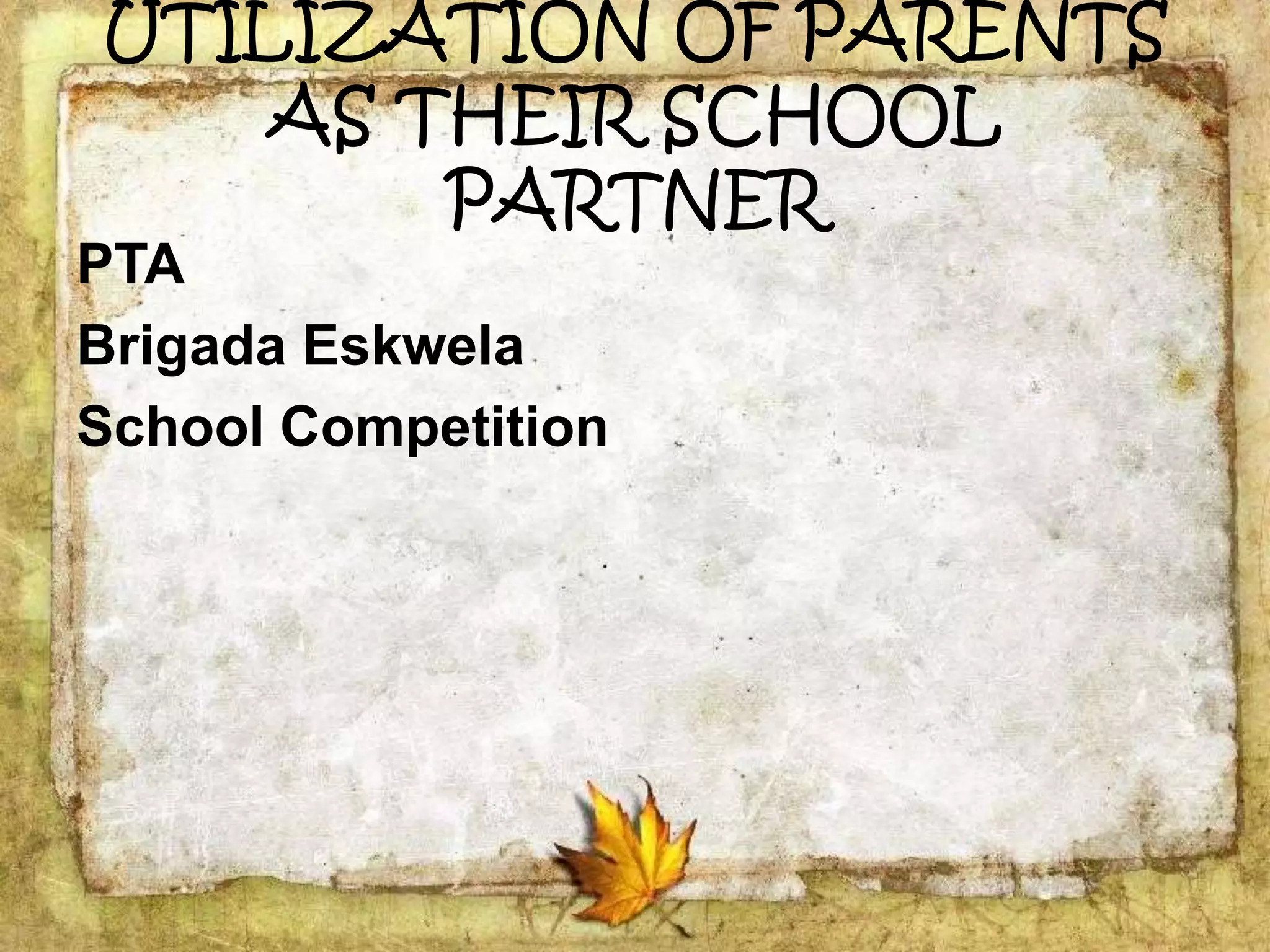 UTILIZATION OF PARENTS
AS THEIR SCHOOL
PARTNER
PTA
Brigada Eskwela
School Competition
 