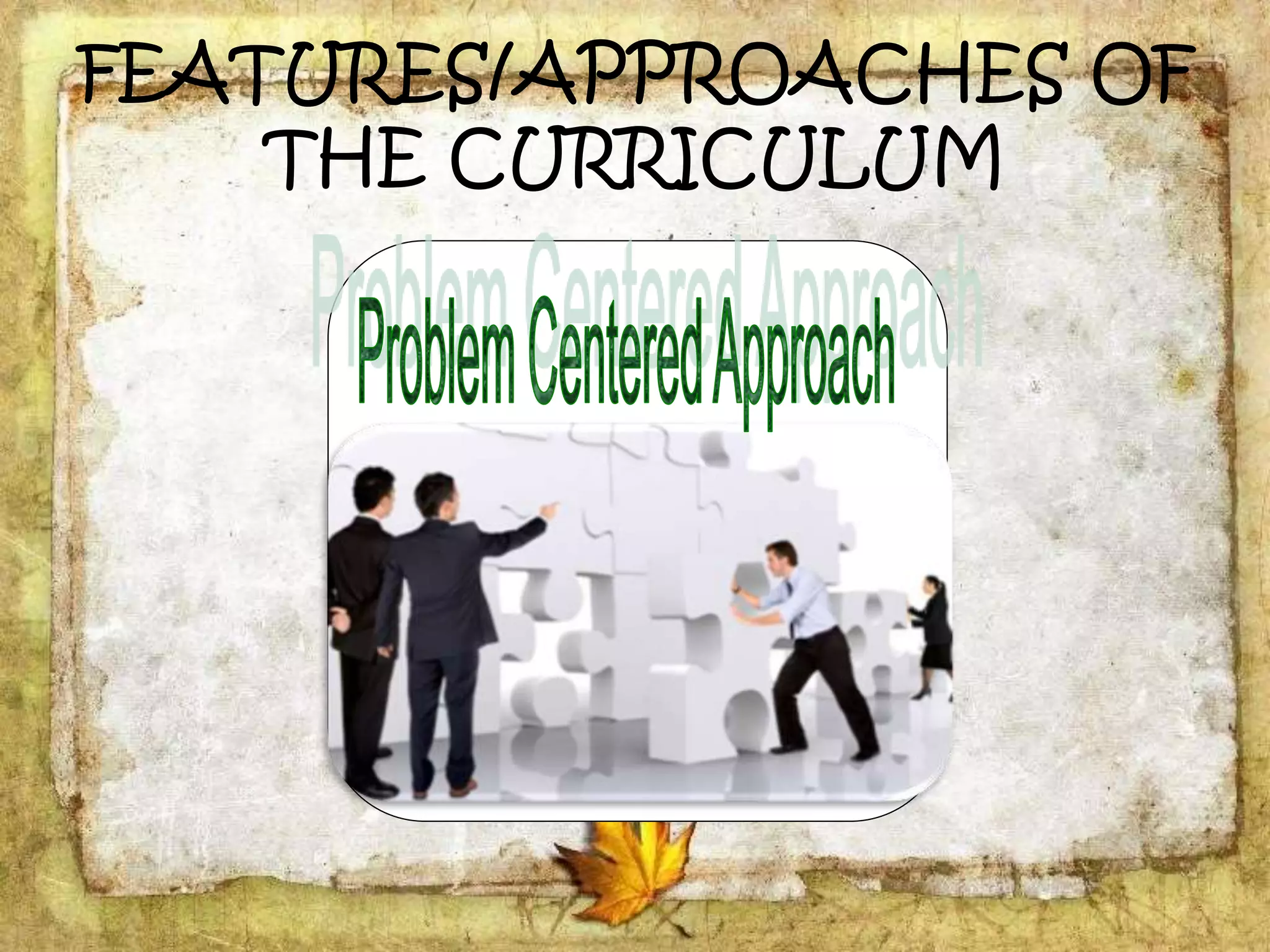 FEATURES/APPROACHES OF
THE CURRICULUM
 