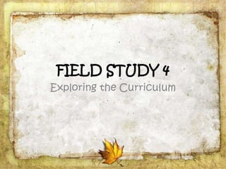 FIELD STUDY 4
Exploring the Curriculum
 