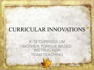 CURRICULAR INNOVATIONS
K-12 CURRICULUM
MOTHER TONGUE BASED
INSTRUCTION
TEAM TEACHING
 