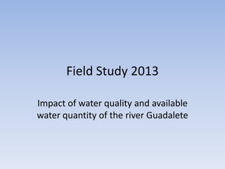 Field Study 2013
Impact of water quality and available
water quantity of the river Guadalete
 