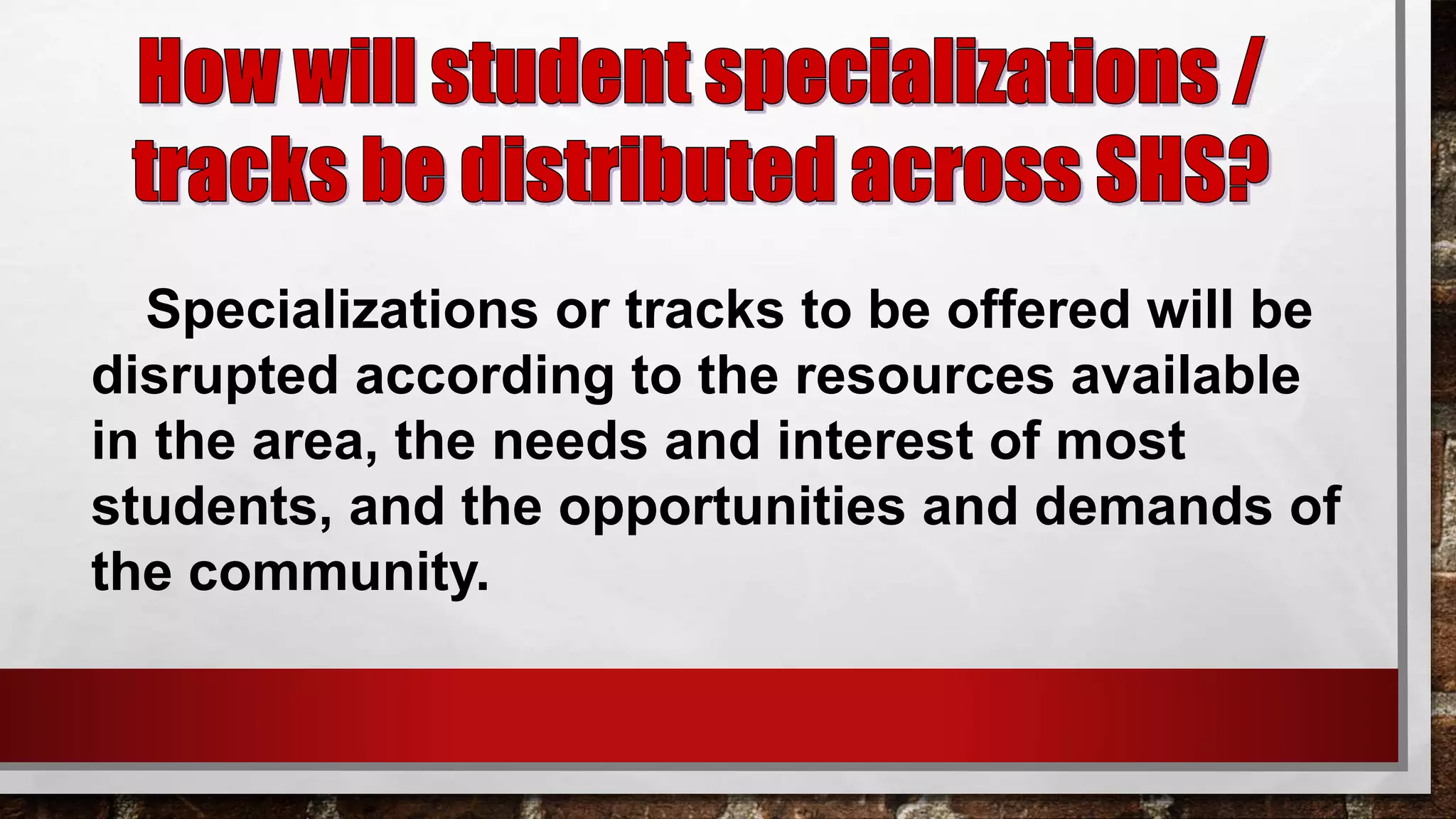 Specializations or tracks to be offered will be
disrupted according to the resources available
in the area, the needs and interest of most
students, and the opportunities and demands of
the community.
 