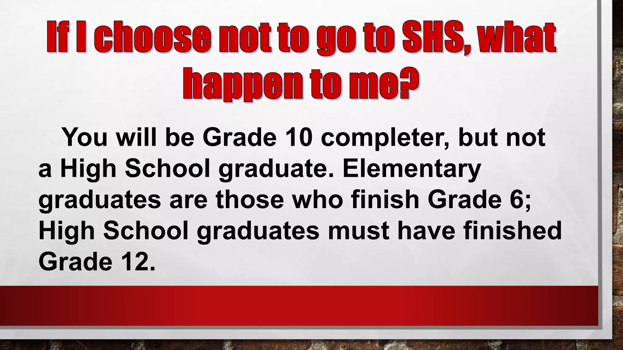 You will be Grade 10 completer, but not
a High School graduate. Elementary
graduates are those who finish Grade 6;
High School graduates must have finished
Grade 12.
 