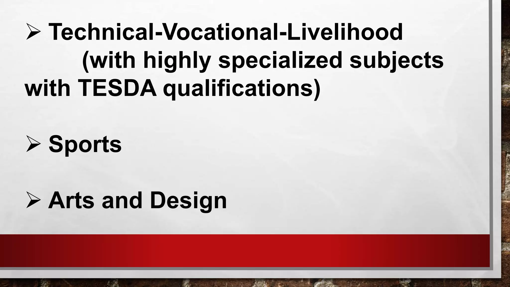  Technical-Vocational-Livelihood
(with highly specialized subjects
with TESDA qualifications)
 Sports
 Arts and Design
 