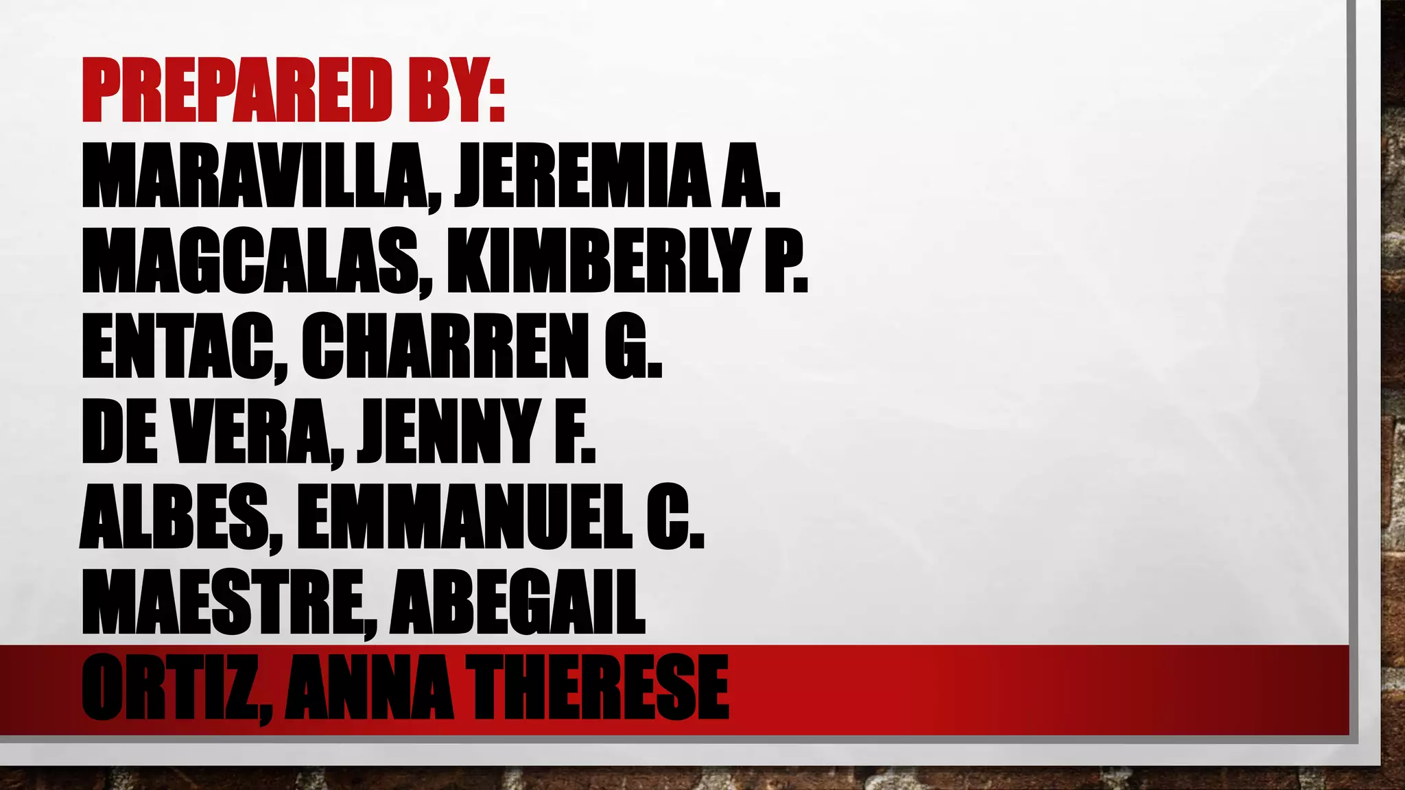 PREPARED BY:
MARAVILLA, JEREMIA A.
MAGCALAS, KIMBERLY P.
ENTAC, CHARREN G.
DE VERA, JENNY F.
ALBES, EMMANUEL C.
MAESTRE, ABEGAIL
ORTIZ, ANNA THERESE
 