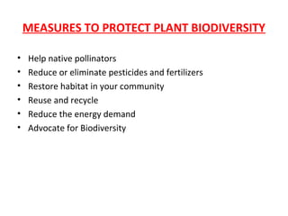 MEASURES TO PROTECT PLANT BIODIVERSITY
• Help native pollinators
• Reduce or eliminate pesticides and fertilizers
• Restore habitat in your community
• Reuse and recycle
• Reduce the energy demand
• Advocate for Biodiversity
 