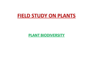 FIELD STUDY ON PLANTS
PLANT BIODIVERSITY
 