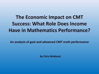 The Economic Impact on CMT
Success: What Role Does Income
Have in Mathematics Performance?
An analysis of goal and advanced CMT math performance

By Chris Wicklund

 