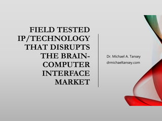 FIELD TESTED
IP/TECHNOLOGY
THAT DISRUPTS
THE BRAIN-
COMPUTER
INTERFACE
MARKET
Dr. Michael A. Tansey
drmichaeltansey.com
 