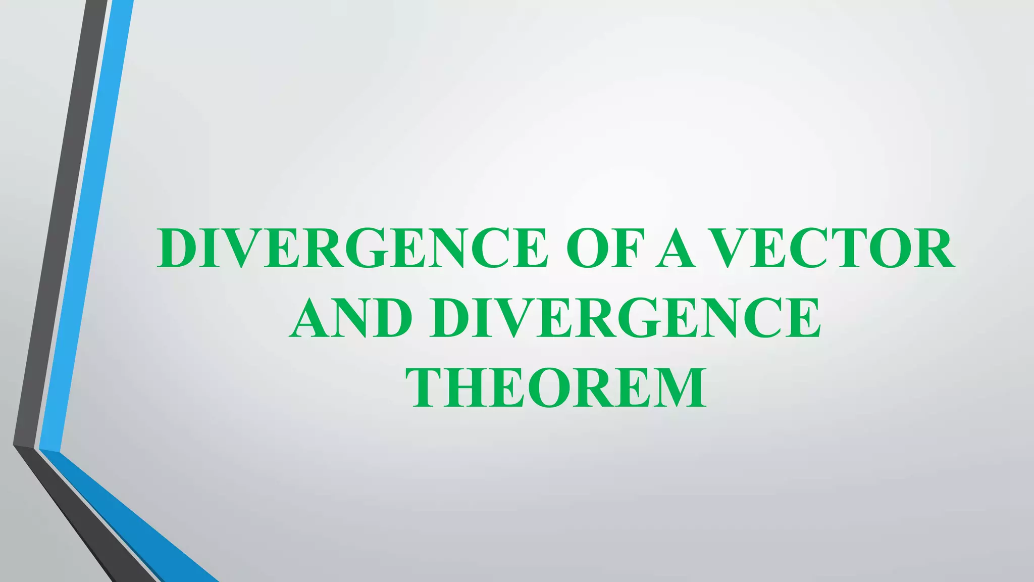 DIVERGENCE OF A VECTOR
AND DIVERGENCE
THEOREM
 