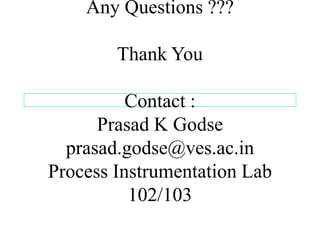 Any Questions ???
Thank You
Contact :
Prasad K Godse
prasad.godse@ves.ac.in
Process Instrumentation Lab
102/103
 