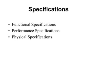Specifications
• Functional Specifications
• Performance Specifications.
• Physical Specifications
 