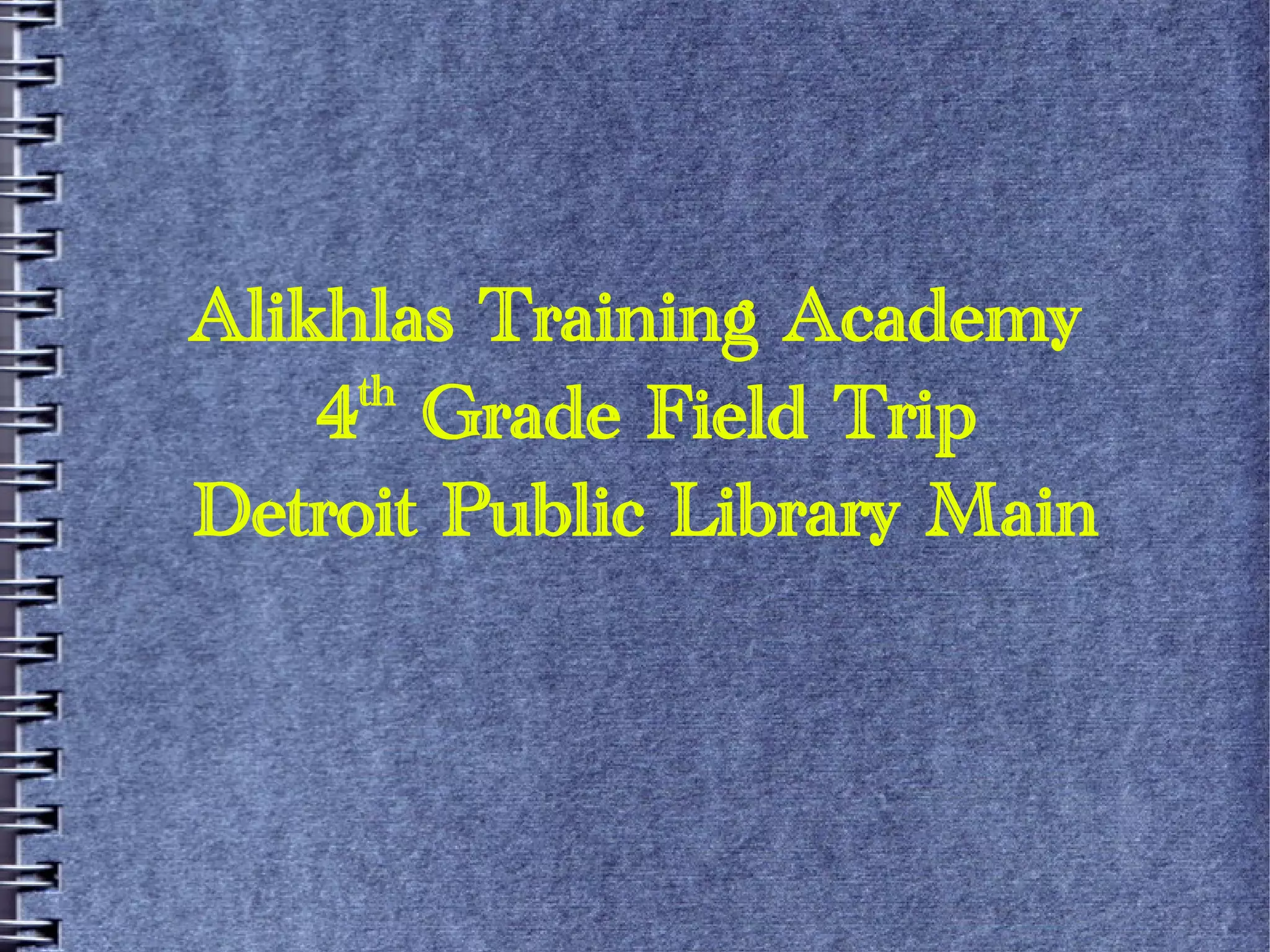 Alikhlas Training Academy
th
4 Grade Field Trip
Detroit Public Library Main