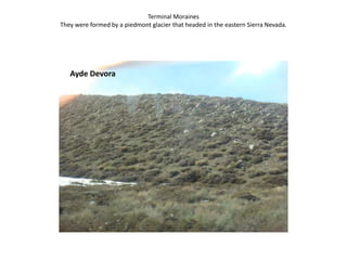 Terminal MorainesThey were formed by a piedmont glacier that headed in the eastern Sierra Nevada.Ayde Devora