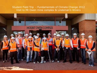 Student Field Trip - Fundamentals of Climate Change 2012
   Visit to Mt Owen mine complex & Lindeman’s Winery
 