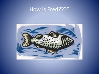 How is Fred????
 