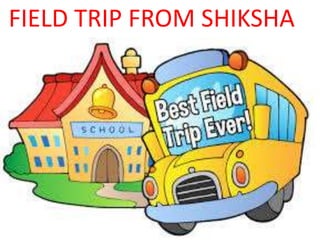 FIELD TRIP FROM SHIKSHA
 