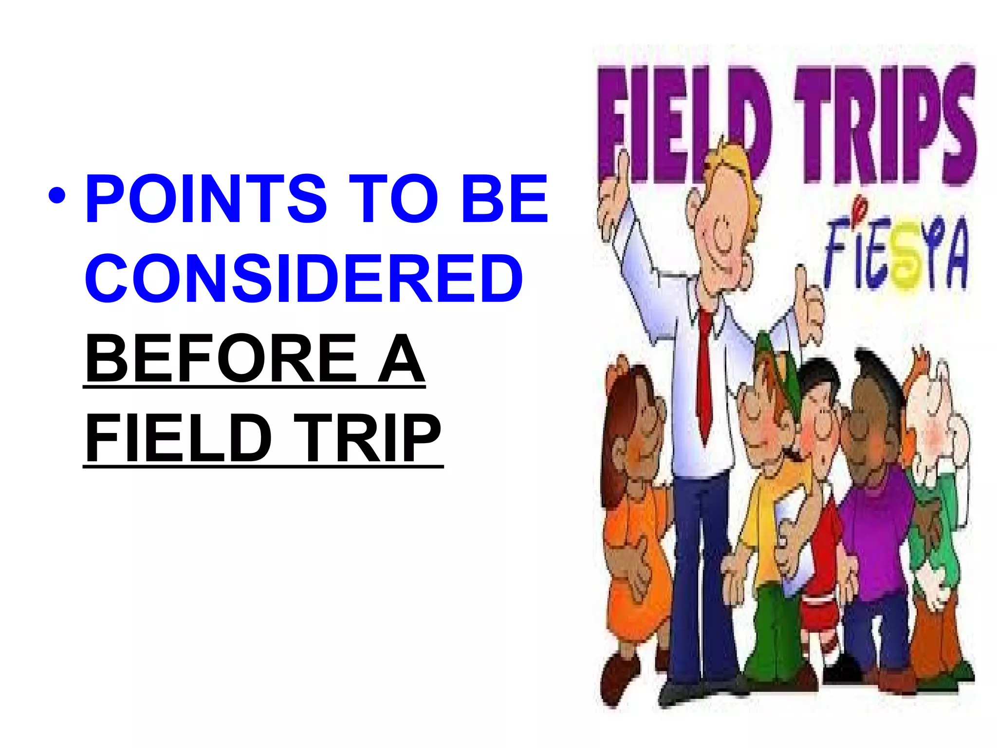 • POINTS TO BE
CONSIDERED
BEFORE A
FIELD TRIP
 