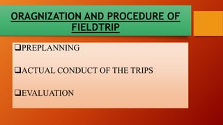 ORAGNIZATION AND PROCEDURE OF
FIELDTRIP
PREPLANNING
ACTUAL CONDUCT OF THE TRIPS
EVALUATION
 