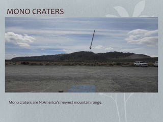MONO CRATERS
Mono craters are N.America’s newest mountain range.
 