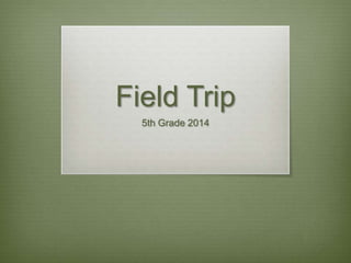 Field Trip
5th Grade 2014
