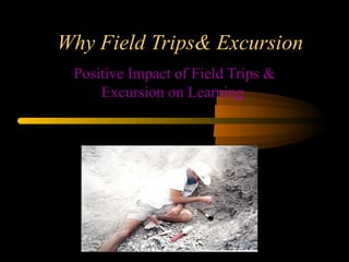 Why Field Trips& Excursion
Positive Impact of Field Trips &
Excursion on Learning
 