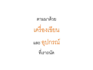 ตามมาด้วย
เครื่องเขียน
และ อุปกรณ์
ที่เราถนัด
 