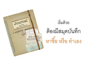 เริ่มด้วย
ต้องมีสมุดบันทึก
หาซื้อ หรือ ทาเอง
 